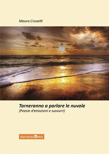 Torneranno a parlare le nuvole. Poesie d’emozioni e sussurri - Mauro Crosetti - Libro Team Service Editore 2023 | Libraccio.it