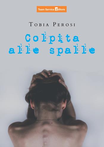 Colpita alle spalle - Tobia Perosi - Libro Team Service Editore 2023 | Libraccio.it