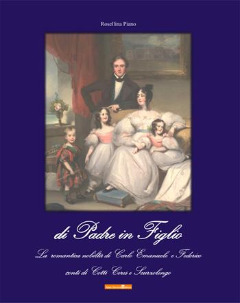Di padre in figlio. La romantica nobiltà di Carlo Emanuele e Federico conti di Cotti Ceres e Scurzolengo - Rosellina Piano - Libro Team Service Editore 2024 | Libraccio.it