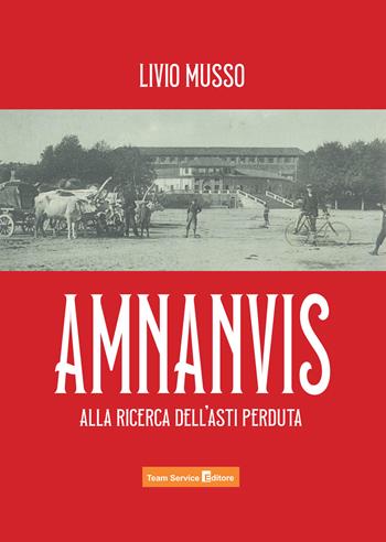 Amnanvis. Alla ricerca dell'Asti perduta - Livio Musso - Libro Team Service Editore 2024 | Libraccio.it