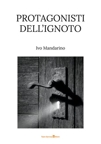 Protagonisti dell'ignoto - Ivo Mandarino - Libro Team Service Editore 2025 | Libraccio.it