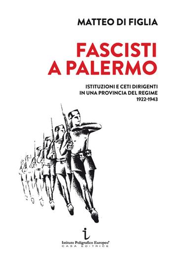 Fascisti a Palermo. Istituzioni e ceti dirigenti in una provincia del regime 1922-1943 - Matteo Di Figlia - Libro Istituto Poligrafico Europeo 2024, Passaggi di tempo | Libraccio.it