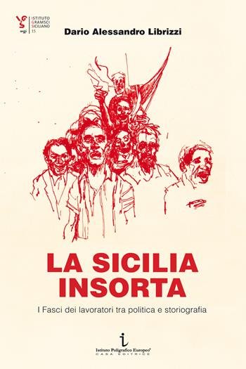 La Sicilia insorta. I Fasci dei lavoratori tra politica e storiografia - Dario Alessandro Librizzi - Libro Istituto Poligrafico Europeo 2025, Istituto Gramsci Siciliano. Saggi | Libraccio.it