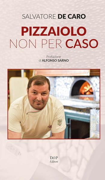 Pizzaiolo non per caso - Salvatore De Caro - Libro D&P Editori 2023 | Libraccio.it