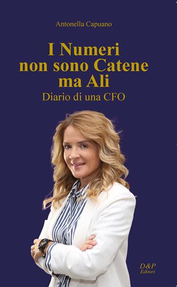 I numeri non sono catene, ma ali. Diario di una CFO - Antonella Capuano - Libro D&P Editori 2025 | Libraccio.it