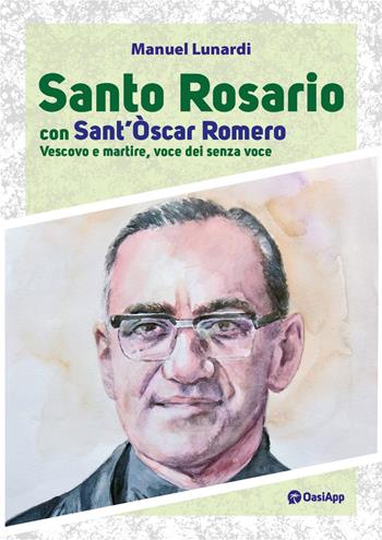 Santo rosario con sant'Oscar Romero. Vescovo e martire, voce dei senza voce - Manuel Lunardi - Libro OasiApp La Pietra d'Angolo 2024 | Libraccio.it