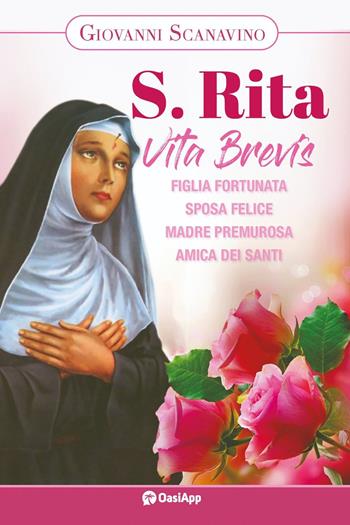Santa Rita. Vita Brevis. Figlia fortunata, sposa felice, madre premurosa, amica dei santi - Giovanni Scanavino - Libro OasiApp La Pietra d'Angolo 2023 | Libraccio.it