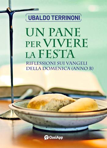Un pane per vivere la festa. Riflessioni sui Vangeli della Domenica. Anno B - Ubaldo Terrinoni - Libro OasiApp La Pietra d'Angolo 2023 | Libraccio.it