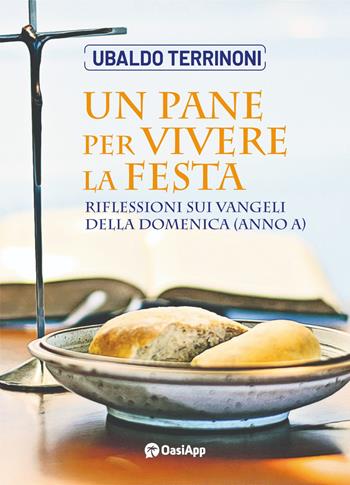 Un pane per vivere la festa. Riflessioni sui Vangeli della domenica (Anno A) - Ubaldo Terrinoni - Libro OasiApp La Pietra d'Angolo 2023 | Libraccio.it