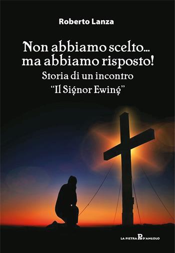 Non abbiamo scelto... ma abbiamo risposto!. Storia di un incontro. «Il Signor Ewing» - Roberto Lanza - Libro OasiApp La Pietra d'Angolo 2024 | Libraccio.it