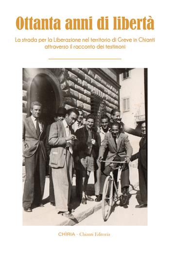 Ottanta anni di libertà. La strada per la Liberazione nel territorio di Greve in Chianti attraverso il racconto dei testimoni. Ediz. integrale  - Libro Chiria Chianti Editoria di Ciappi Andrea 2024 | Libraccio.it