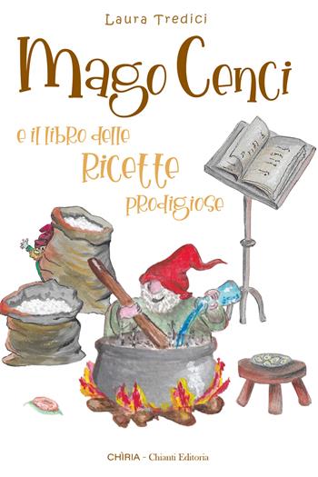 Mago Cenci e il libro delle ricette prodigiose. Ediz. illustrata - Laura Tredici - Libro Chiria Chianti Editoria di Ciappi Andrea 2024 | Libraccio.it