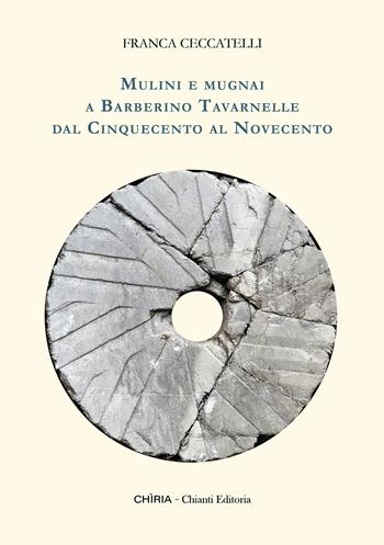 Mulini e mugnai a Barberino Tavarnelle dal Cinquecento al Novecento - Franca Ceccatelli - Libro Chiria Chianti Editoria di Ciappi Andrea 2025 | Libraccio.it