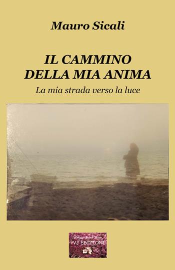 Il cammino della mia anima. La mia strada verso la luce - Mauro Sicali - Libro VJ Edizioni 2023, Parole nuove | Libraccio.it