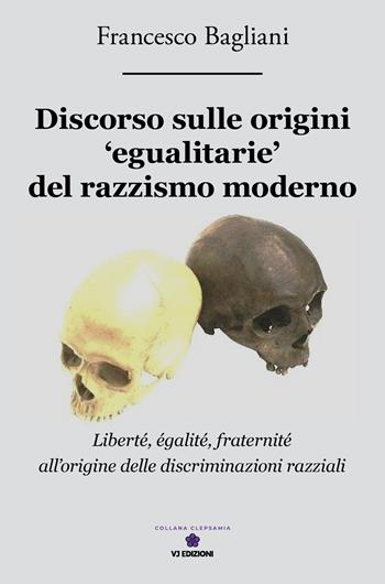 Discorso sulle origini «egualitarie» del razzismo moderno. «Liberté, egalité, fraternité» all'origine delle discriminazioni razziali - Francesco Bagliani - Libro VJ Edizioni 2026, Clepsamia | Libraccio.it