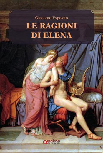 Le ragioni di Elena - Giacomo Esposito - Libro Apeiron Edizioni 2022 | Libraccio.it