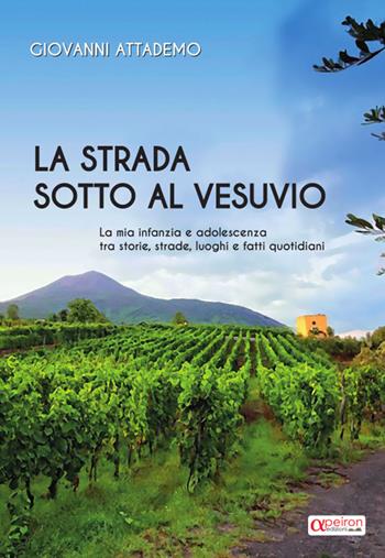 La strada sotto al Vesuvio. La mia infanzia e adolescenza tra storie, strade, luoghi e fatti quotidiani - Giovanni Attademo - Libro Apeiron Edizioni 2023 | Libraccio.it