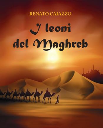 I leoni del Maghreb - Renato Caiazzo - Libro Apeiron Edizioni 2023 | Libraccio.it