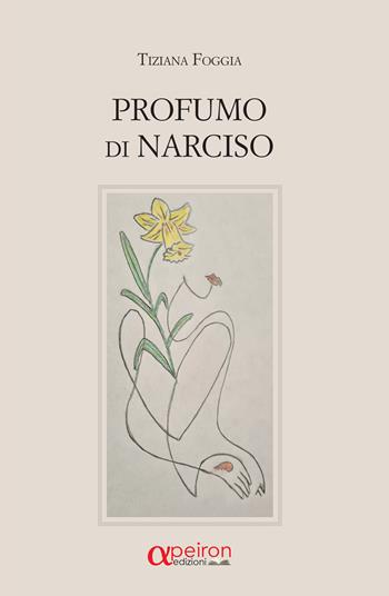 Profumo di Narciso. Ediz. integrale - Tiziana Foggia - Libro Apeiron Edizioni 2024 | Libraccio.it