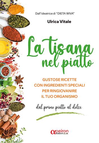 La tisana nel piatto. Gustose ricette con ingredienti speciali per ringiovanire il tuo organismo. Ediz. illustrata - Ulrica Vitale - Libro Apeiron Edizioni 2025 | Libraccio.it