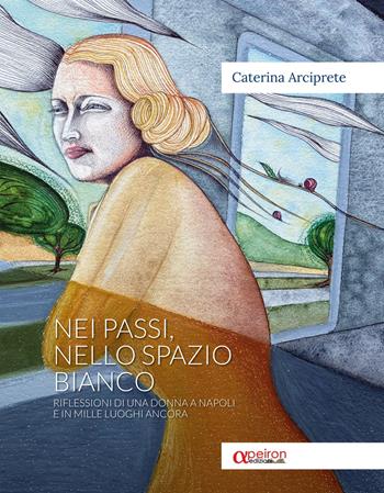 Nei passi, nello spazio bianco. Riflessioni di una donna a Napoli e in mille luoghi ancora - Caterina Arciprete - Libro Apeiron Edizioni 2025 | Libraccio.it