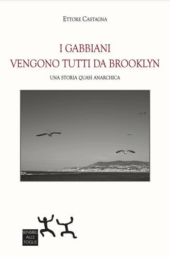 I gabbiani vengono tutti da Brooklyn. Una storia quasi anarchica - Ettore Castagna - Libro Sensibili alle Foglie 2023 | Libraccio.it
