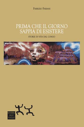 Prima che il giorno sappia di esistere. Storie di vita dal Congo - Fabrizio Fabiani - Libro Sensibili alle Foglie 2023 | Libraccio.it