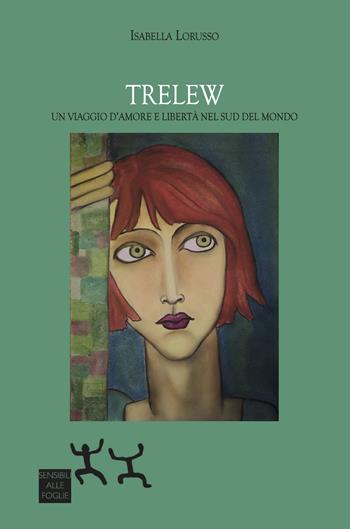 Trelew. Un viaggio d’amore e libertà nel sud del mondo - Isabella Lorusso - Libro Sensibili alle Foglie 2024 | Libraccio.it