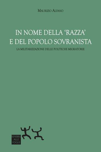 In nome della «razza» e del popolo sovranista. La militarizzazione delle politiche migratorie - Maurizio Alfano - Libro Sensibili alle Foglie 2024 | Libraccio.it