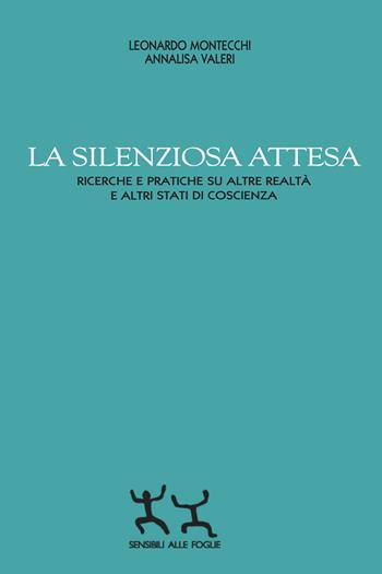 La silenziosa attesa. Ricerche e pratiche su altre realtà e altri stati di coscienza - Leonardo Montecchi, Annalisa Valeri - Libro Sensibili alle Foglie 2024 | Libraccio.it