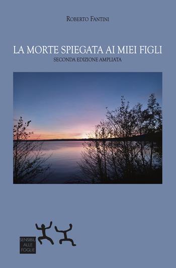 La morte spiegata ai miei figli. Ediz. ampliata - Roberto Fantini - Libro Sensibili alle Foglie 2024 | Libraccio.it