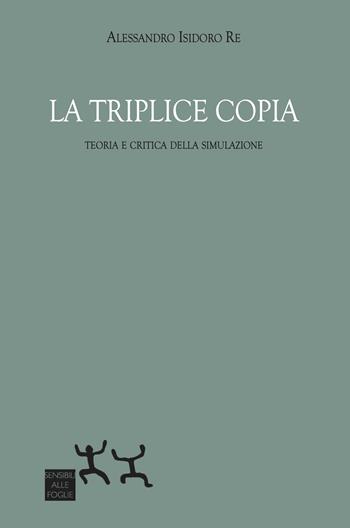La triplice copia. Teoria e critica della simulazione - Alessandro Isidoro Re - Libro Sensibili alle Foglie 2025 | Libraccio.it