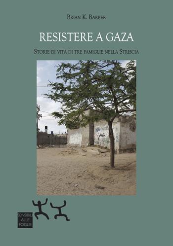 Resistere a Gaza. Storie di vita di tre famiglie nella Striscia - Brian K. Barber - Libro Sensibili alle Foglie 2025, Ospiti | Libraccio.it