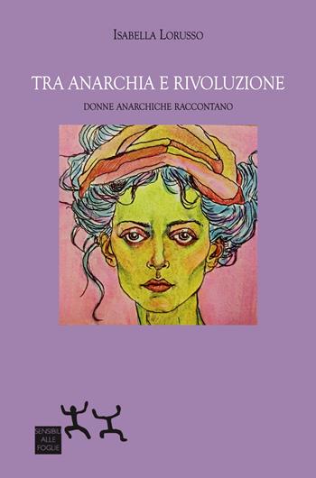 Tra anarchia e rivoluzione. Donne anarchiche raccontano - Isabella Lorusso - Libro Sensibili alle Foglie 2026 | Libraccio.it
