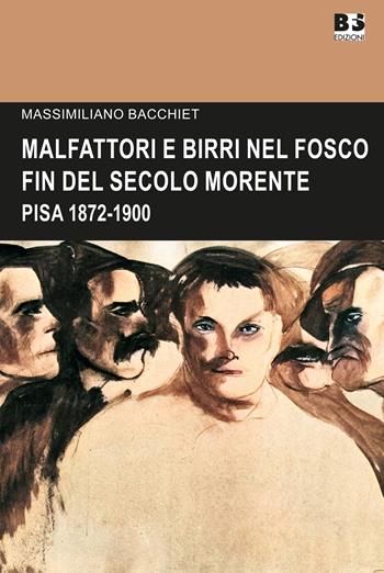 Malfattori e birri nel fosco fin del secolo morente. Pisa 1872-1900 - Massimiliano Bacchiet - Libro BFS Edizioni 2023, Cultura storica | Libraccio.it