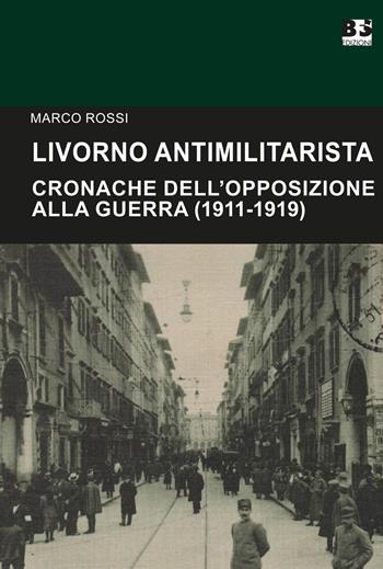 Livorno antimilitarista. Cronache dell'opposizione alla guerra (1911-1919) - Marco Rossi - Libro BFS Edizioni 2025, Cultura storica | Libraccio.it