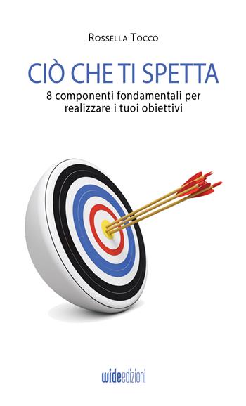 Ciò che ti spetta. 8 componenti fondamentali per realizzare i tuoi obiettivi. Nuova ediz. - Rossella Tocco - Libro Wide Edizioni 2023 | Libraccio.it