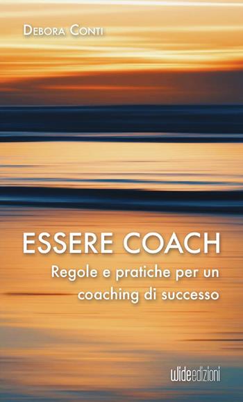 Essere coach. Regole e pratiche per un coaching di successo - Debora Conti - Libro Wide Edizioni 2023 | Libraccio.it