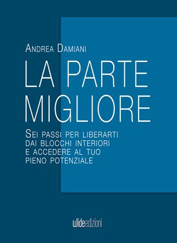 La parte migliore. Sei passi per liberarti dai blocchi interiori e accedere al tuo pieno potenziale. Nuova ediz. - Andrea Damiani - Libro Wide Edizioni 2025 | Libraccio.it
