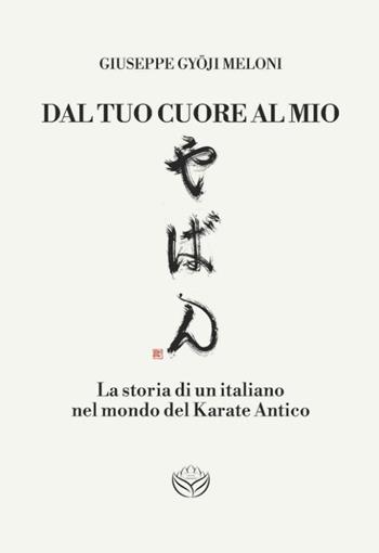 Dal tuo cuore al mio. La storia di un italiano nel mondo del karate antico - Giuseppe Gyoji Meloni - Libro Spaziogemma 2023 | Libraccio.it
