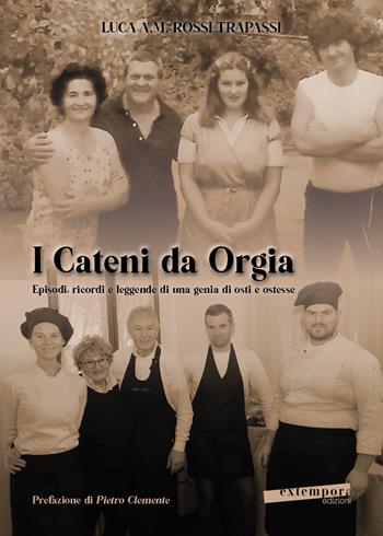 I Cateni da Orgia. Episodi, ricordi e leggende di una genia di osti e ostesse - Luca A. M. Rossi Trapassi - Libro Extempora 2023 | Libraccio.it