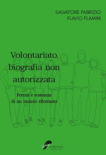 Volontariato, biografia non autorizzata. Forma e sostanza di un mondo riformato - Salvatore Fabrizio, Flavio Flamini - Libro Wiseman 2023 | Libraccio.it