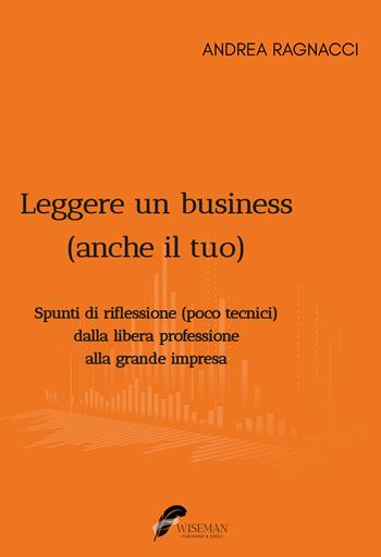 Leggere un business (anche il tuo). Spunti di riflessione poco tecnici dalla libera professione alla grande impresa - Andrea Ragnacci - Libro Wiseman 2023, I Come | Libraccio.it