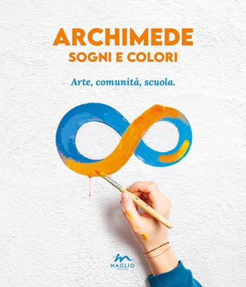 Archimede sogni e colori. Arte, comunità, scuola  - Libro Maglio Editore 2024 | Libraccio.it
