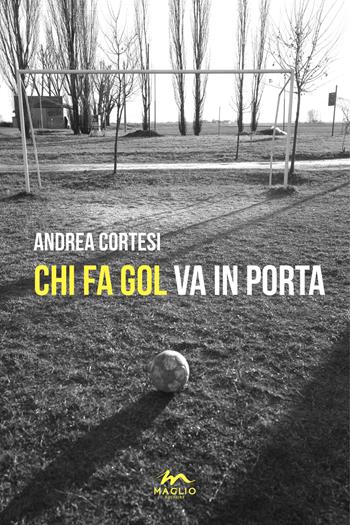 Chi fa gol va in porta - Andrea Cortesi - Libro Maglio Editore 2024, I narratori | Libraccio.it