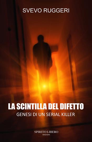 La scintilla del difetto. Genesi di un serial killer - Svevo Ruggeri - Libro Spirito Libero 2024 | Libraccio.it