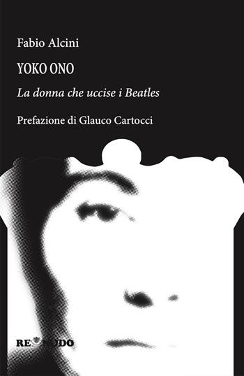 Yoko Ono. La donna che uccise i Beatles - Fabio Alcini - Libro Re Nudo (Milano) 2024 | Libraccio.it
