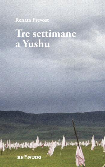 Tre settimane a Yushu - Renata Prevost - Libro Re Nudo (Milano) 2025 | Libraccio.it