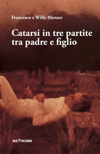 Catarsi in tre partite tra padre e figlio - Francesco Morace, Willy Morace - Libro Re Nudo (Milano) 2025 | Libraccio.it