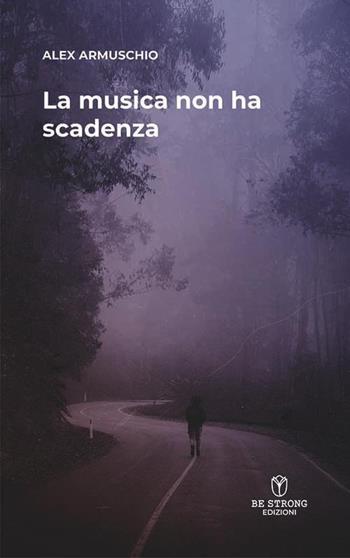 La musica non ha scadenza - Alex Armuschio - Libro Be Strong 2023 | Libraccio.it